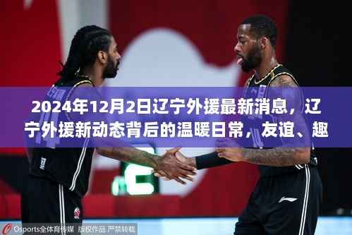 辽宁外援新动态揭秘，友谊、日常与家的羁绊（2024年12月2日最新消息）