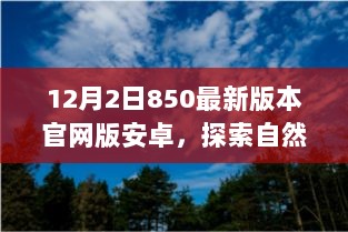 12月2日850最新版本官网版安卓，自然美景探索之旅，宁静之地的独家体验