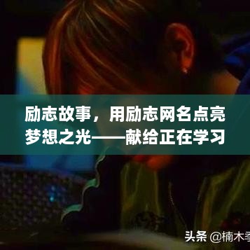 励志故事，用励志网名点亮梦想之光——献给正在学习变化中的你