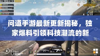 问道手游最新更新揭秘，独家爆料引领科技潮流的新纪元手游体验