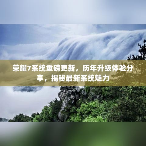 荣耀7系统重磅更新，历年升级体验分享，揭秘最新系统魅力