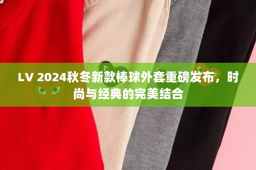 LV 2024秋冬新款棒球外套重磅发布，时尚与经典的完美结合