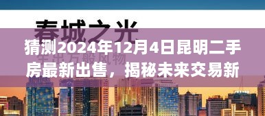 揭秘未来交易新纪元，昆明二手房市场预测与智能交易助手引领科技生活新潮流（最新出售信息）