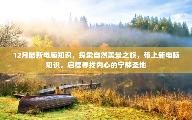 12月最新电脑知识，启程探索自然美景，新知识与心灵之旅的宁静圣地探索