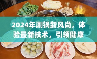 2024年涮锅新风尚，体验最新技术，引领健康美食潮流