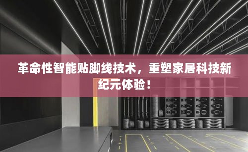 革命性智能贴脚线技术，重塑家居科技新纪元体验！