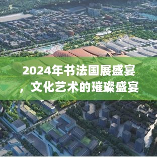 2024年书法国展盛宴，文化艺术的璀璨盛宴