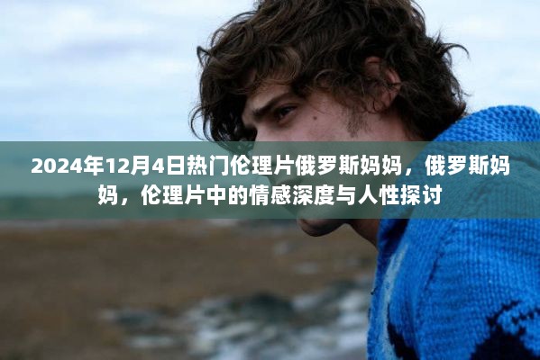 俄罗斯妈妈伦理片，情感深度与人性探讨的探讨