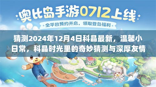 科晶时光里的温馨日常与深厚友情，奇妙猜测展望2024年12月4日科晶最新动态