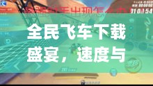 全民飞车下载盛宴，速度与激情的极致体验（11月17日最新版本）