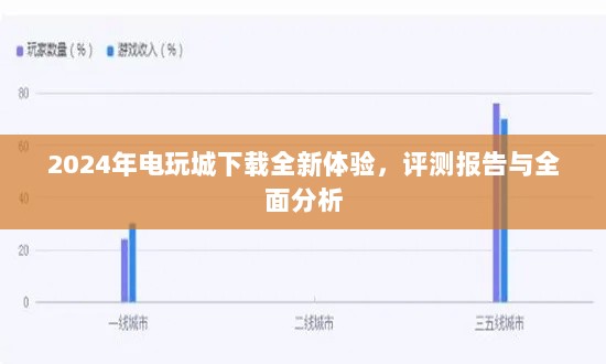 2024年电玩城下载全新体验，评测报告与全面分析