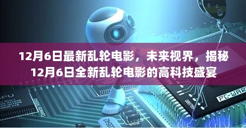 揭秘，未来视界高科技盛宴——最新乱轮电影抢先曝光（12月6日）