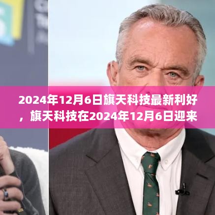 旗天科技2024年12月6日利好消息出炉，瞩目成就开启科技新时代