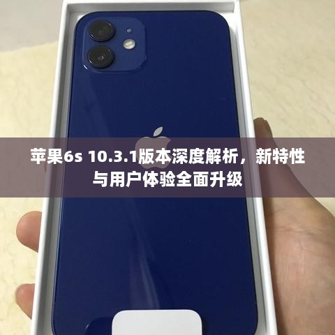 苹果6s 10.3.1版本深度解析，新特性与用户体验全面升级