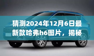 揭秘哈弗h6最新款图片，小巷深处的未来风采展望，2024年独家预测揭秘！