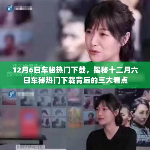 揭秘十二月六日车秘热门下载的三大看点与背后故事