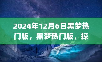 2024年12月6日黑梦热门版，黑梦热门版，探寻自然美景的奇妙之旅