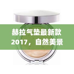 赫拉气垫最新款2017，自然美景与艺术之旅的完美结合