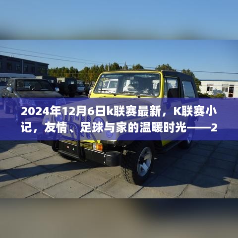 K联赛最新动态，友情、足球与家的温暖时光——记2024年12月6日K联赛小记