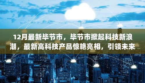 毕节市掀起科技新浪潮，最新高科技产品引领未来生活新纪元