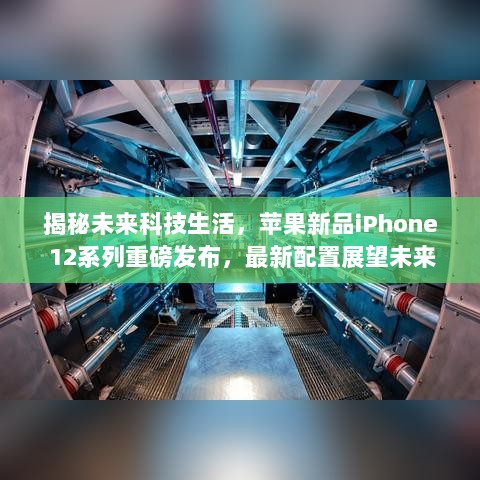 揭秘未来科技生活，苹果新品iPhone 12系列重磅发布，最新配置展望未来科技趋势