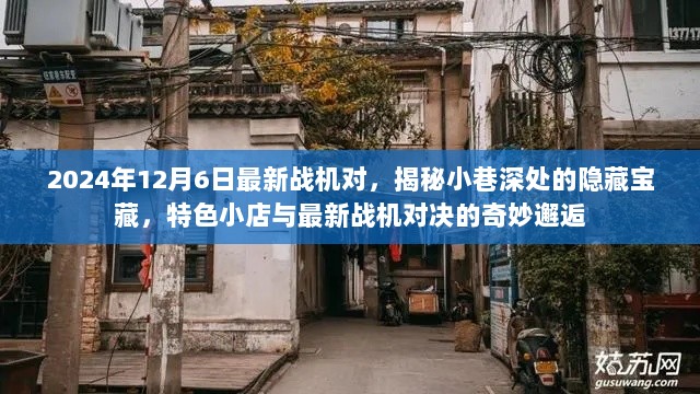 揭秘小巷深处隐藏宝藏，特色小店与最新战机对决的奇妙邂逅（2024年12月6日最新战机对决）