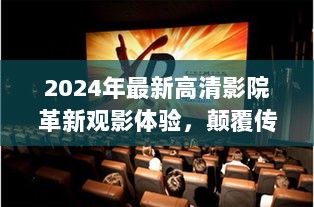 2024年最新高清影院革新观影体验，颠覆传统还是回归传统？