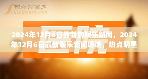 2024年12月6日娱乐新闻速递，热点明星动态全解析