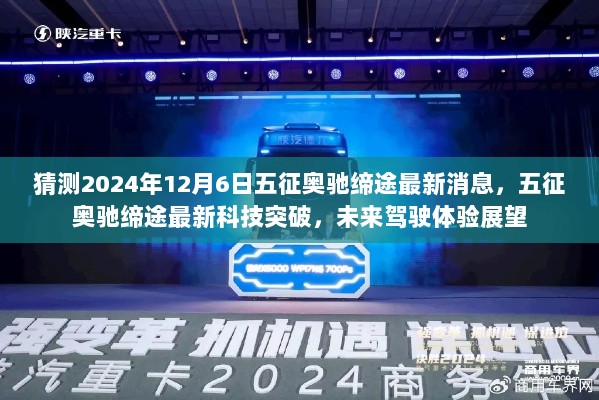 五征奥驰缔途未来驾驶体验展望，最新科技突破与2024年12月6日最新消息揭秘