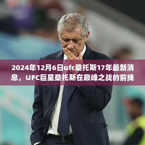 UFC巨星桑托斯最新动态及观点剖析，巅峰之战前线揭秘，2024年12月6日更新消息