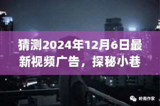 探秘小巷深处的独特风味，揭秘最新视频广告预告片，2024年12月6日独家呈现