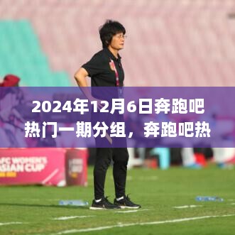 奔跑吧热门 2024年12月6日一期分组深度剖析