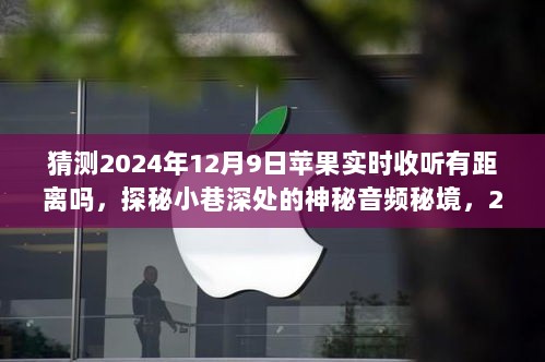 猜测2024年12月9日苹果实时收听有距离吗，探秘小巷深处的神秘音频秘境，2024年12月9日，苹果实时收听无界限