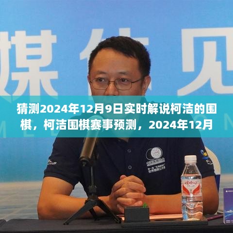 柯洁围棋赛事预测与棋局展望，聚焦2024年12月9日实时解说