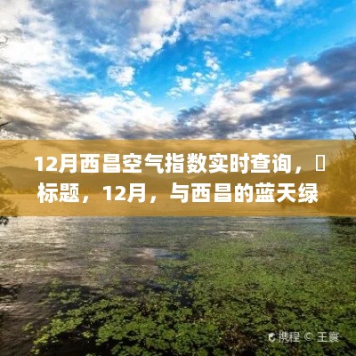 12月西昌空气质量实时追踪，蓝天绿荫间的逃离尘嚣之旅