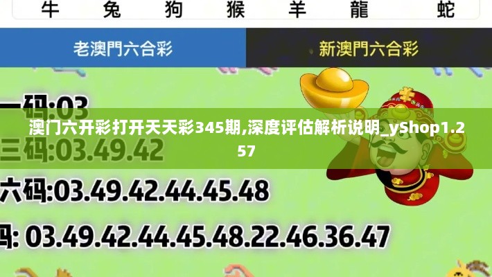 澳门六开彩打开天天彩345期,深度评估解析说明_yShop1.257