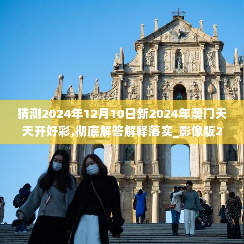 猜测2024年12月10日新2024年澳门天天开好彩,彻底解答解释落实_影像版2.588