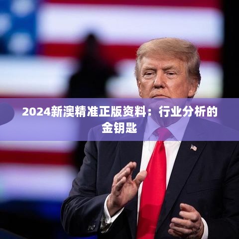 2024新澳精准正版资料：行业分析的金钥匙