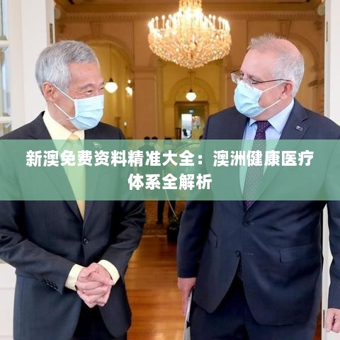 新澳免费资料精准大全：澳洲健康医疗体系全解析