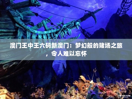 澳门王中王六码新澳门：梦幻般的赌场之旅，令人难以忘怀