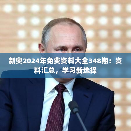 新奥2024年免费资料大全348期：资料汇总，学习新选择