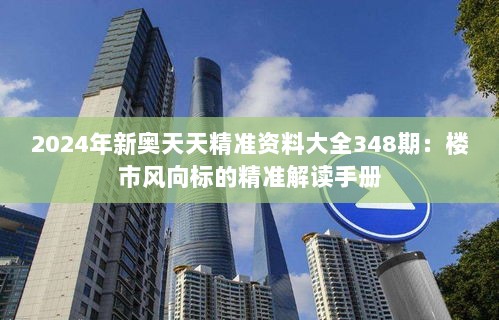 2024年新奥天天精准资料大全348期：楼市风向标的精准解读手册