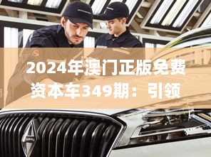 2024年澳门正版免费资本车349期：引领投资新潮流