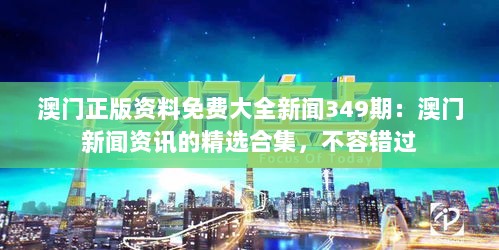 澳门正版资料免费大全新闻349期：澳门新闻资讯的精选合集，不容错过