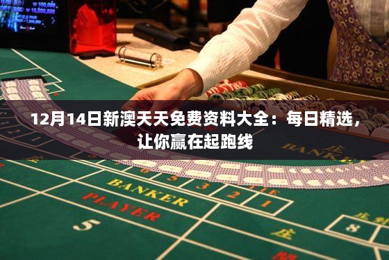 12月14日新澳天天免费资料大全：每日精选，让你赢在起跑线