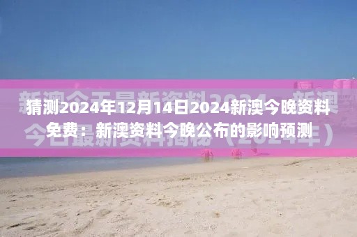 猜测2024年12月14日2024新澳今晚资料免费：新澳资料今晚公布的影响预测