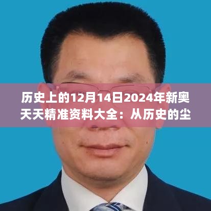 历史上的12月14日2024年新奥天天精准资料大全：从历史的尘埃中挖掘新奥领域的珍宝