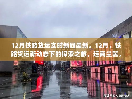 12月铁路货运新动态，探索之旅与心灵宁静之地的实时新闻