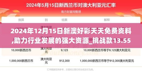 2024年12月15日新澳好彩天天免费资料,助力行业发展的强大资源_挑战款13.555