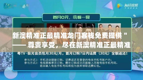 新澳精准正最精准龙门客栈免费提供＂ —— 尊贵享受，尽在新澳精准正最精准龙门客栈